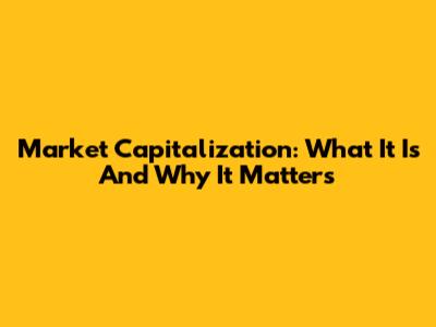 Market Capitalization: What It Is And Why It Matters