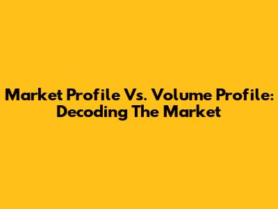 Market Profile Vs. Volume Profile: Decoding The Market