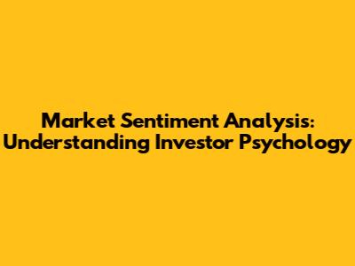 Market Sentiment Analysis: Understanding Investor Psychology