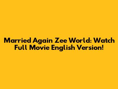 Married Again Zee World: Watch Full Movie English Version!