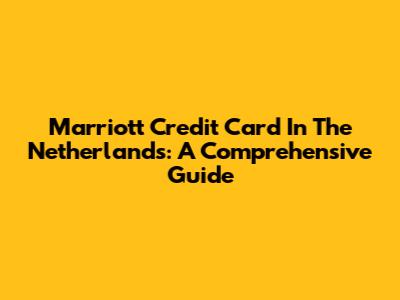 Marriott Credit Card In The Netherlands: A Comprehensive Guide