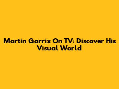 Martin Garrix On TV: Discover His Visual World