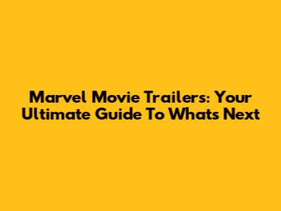 Marvel Movie Trailers: Your Ultimate Guide To What's Next