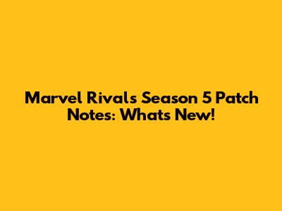 Marvel Rivals Season 5 Patch Notes: What's New!