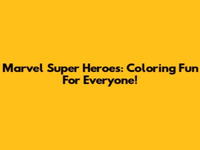 Marvel Super Heroes: Coloring Fun For Everyone!