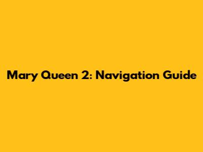 Mary Queen 2: Navigation Guide