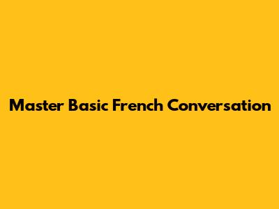 Master Basic French Conversation