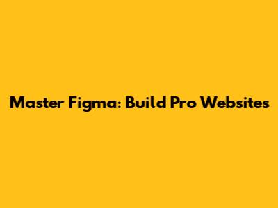 Master Figma: Build Pro Websites