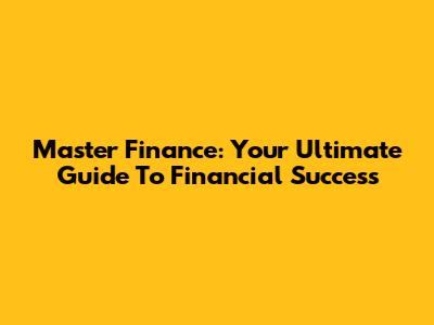 Master Finance: Your Ultimate Guide To Financial Success