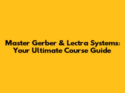 Master Gerber & Lectra Systems: Your Ultimate Course Guide