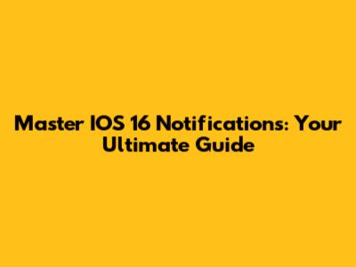 Master IOS 16 Notifications: Your Ultimate Guide