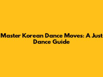 Master Korean Dance Moves: A Just Dance Guide