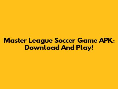 Master League Soccer Game APK: Download And Play!