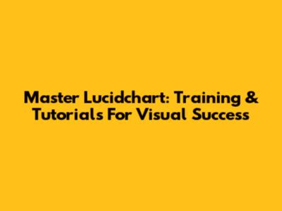 Master Lucidchart: Training & Tutorials For Visual Success