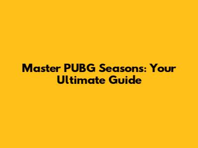 Master PUBG Seasons: Your Ultimate Guide