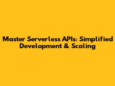 Master Serverless APIs: Simplified Development & Scaling