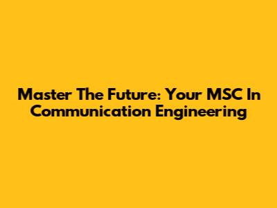Master The Future: Your MSC In Communication Engineering