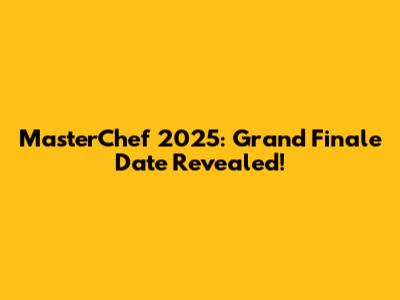 MasterChef 2025: Grand Finale Date Revealed!