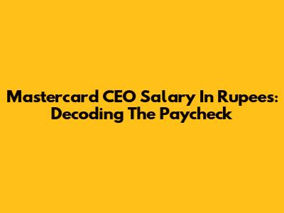 Mastercard CEO Salary In Rupees: Decoding The Paycheck