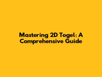 Mastering 2D Togel: A Comprehensive Guide