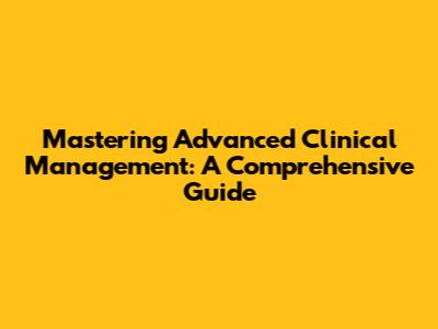 Mastering Advanced Clinical Management: A Comprehensive Guide