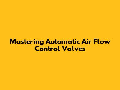 Mastering Automatic Air Flow Control Valves