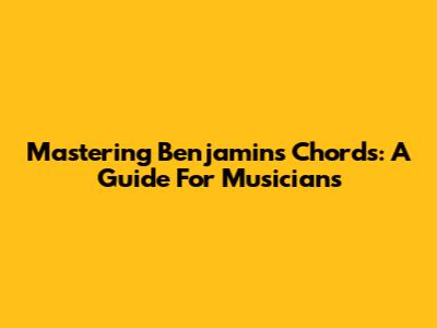 Mastering Benjamin's Chords: A Guide For Musicians