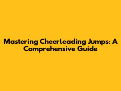Mastering Cheerleading Jumps: A Comprehensive Guide