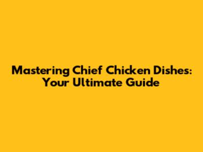 Mastering Chief Chicken Dishes: Your Ultimate Guide
