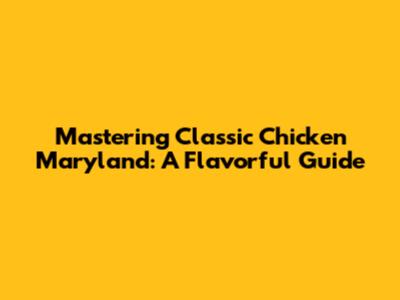 Mastering Classic Chicken Maryland: A Flavorful Guide