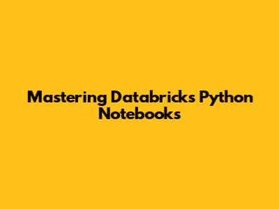 Mastering Databricks Python Notebooks