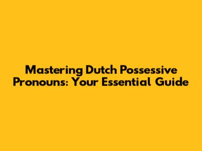 Mastering Dutch Possessive Pronouns: Your Essential Guide