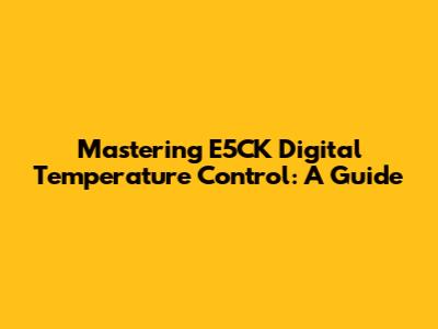 Mastering E5CK Digital Temperature Control: A Guide