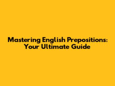 Mastering English Prepositions: Your Ultimate Guide