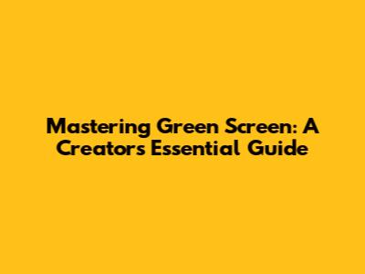 Mastering Green Screen: A Creator's Essential Guide