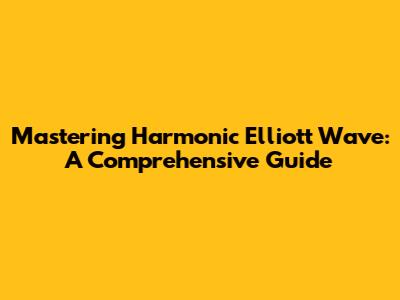 Mastering Harmonic Elliott Wave: A Comprehensive Guide