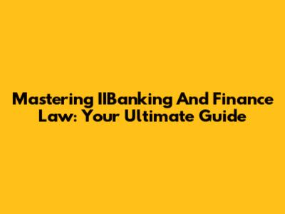 Mastering IIBanking And Finance Law: Your Ultimate Guide