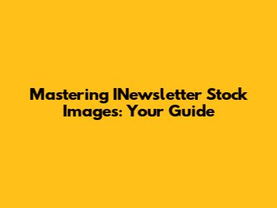 Mastering INewsletter Stock Images: Your Guide