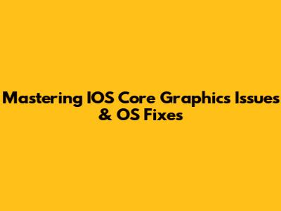 Mastering IOS Core Graphics Issues & OS Fixes