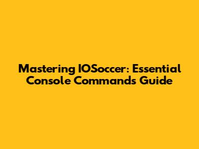 Mastering IOSoccer: Essential Console Commands Guide