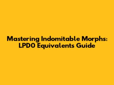 Mastering Indomitable Morphs: LPD0 Equivalents Guide