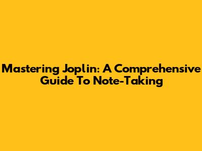 Mastering Joplin: A Comprehensive Guide To Note-Taking