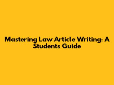 Mastering Law Article Writing: A Student's Guide