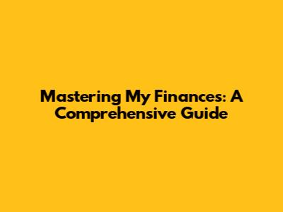 Mastering My Finances: A Comprehensive Guide