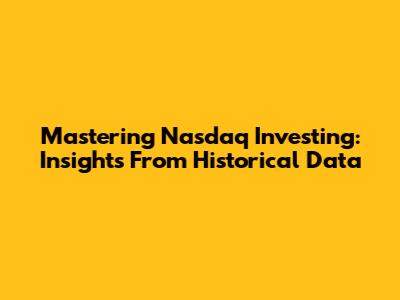 Mastering Nasdaq Investing: Insights From Historical Data