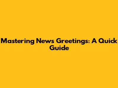 Mastering News Greetings: A Quick Guide