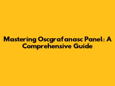 Mastering Oscgrafanasc Panel: A Comprehensive Guide