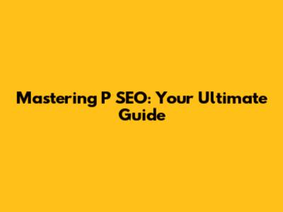 Mastering P SEO: Your Ultimate Guide