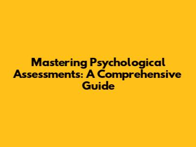 Mastering Psychological Assessments: A Comprehensive Guide