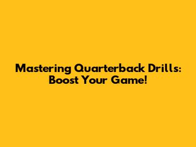 Mastering Quarterback Drills: Boost Your Game!